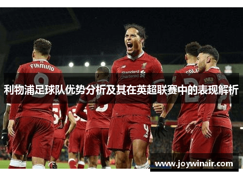 利物浦足球队优势分析及其在英超联赛中的表现解析