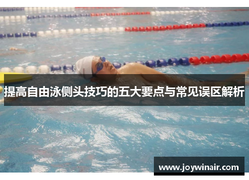 提高自由泳侧头技巧的五大要点与常见误区解析