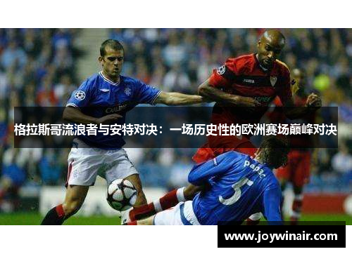 格拉斯哥流浪者与安特对决：一场历史性的欧洲赛场巅峰对决